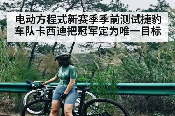 电动方程式新赛季季前测试捷豹车队卡西迪把冠军定为唯一目标 - LeBo Sports